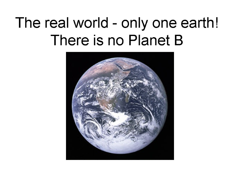 The real world - only one earth! There is no Planet B